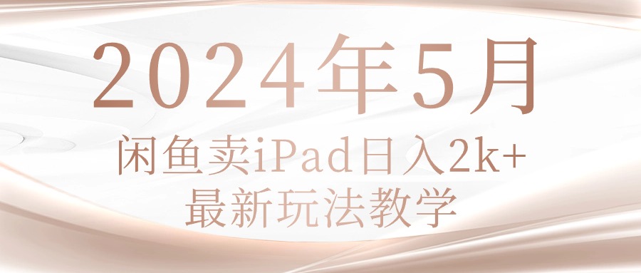 （10459期）2024年5月闲鱼卖ipad日入2k，最新玩法教学-轻创淘金网