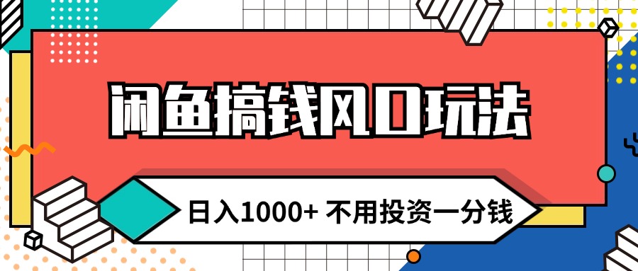 (12006期)闲鱼搞钱风口玩法 日入1000+ 不用投资一分钱 新手小白轻松上手-轻创淘金网