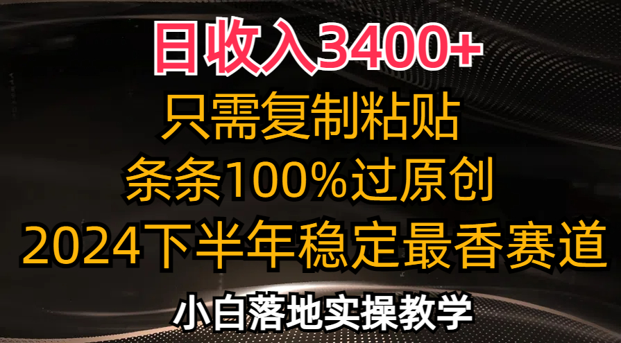 (12010期)日收入3400+,只需复制粘贴,条条过原创,2024下半年最香赛道,小白也…-轻创淘金网