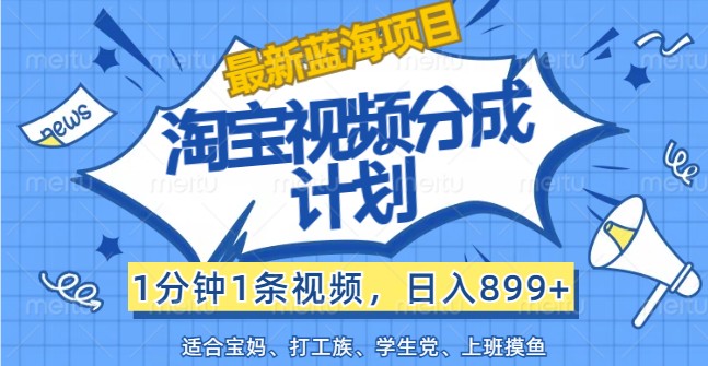 最新蓝海项目淘宝视频分成计划，1分钟1条视频，日入899+，有手就行-轻创淘金网