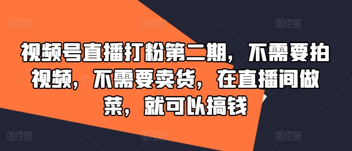 视频号直播打粉第二期,不需要拍视频,不需要卖货,在直播间做菜,就可以搞钱-轻创淘金网