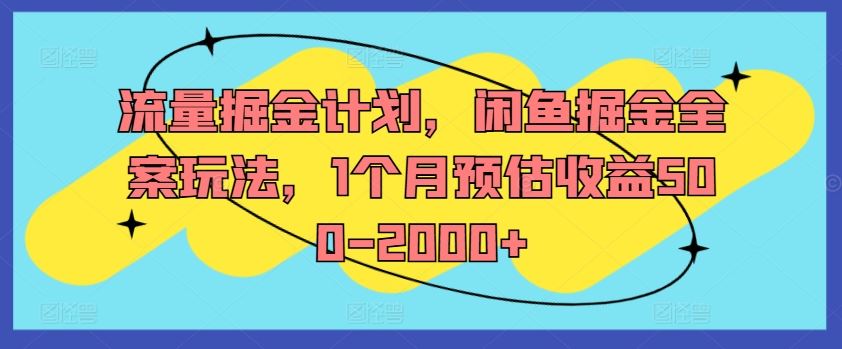 流量掘金计划,闲鱼掘金全案玩法,1个月预估收益500-2000+-轻创淘金网