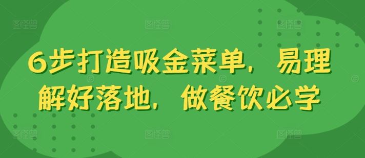 6步打造吸金菜单，易理解好落地，做餐饮必学-轻创淘金网