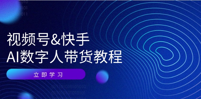 视频号快手AI数字人带货教程：认知、技术、运营、拓展与资源变现-轻创淘金网