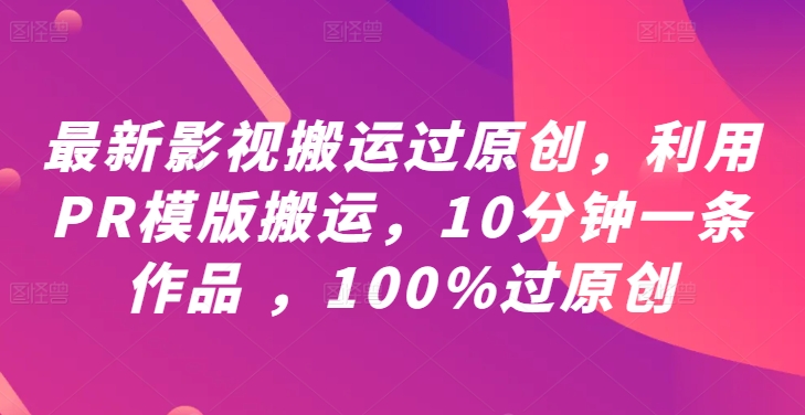 最新影视搬运过原创,利用PR模版搬运,10分钟一条作品 ,100%过原创【教程+PR模板】-轻创淘金网