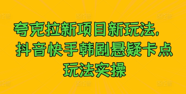 夸克拉新项目新玩法， 抖音快手韩剧悬疑卡点玩法实操-轻创淘金网