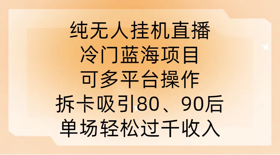 纯无人挂JI直播，冷门蓝海项目，可多平台操作，拆卡吸引80、90后，单场轻松过千收入【揭秘】-轻创淘金网