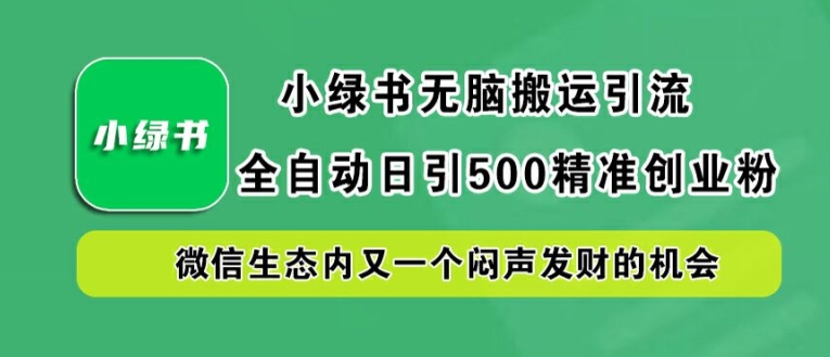 小绿书无脑搬运引流，全自动日引500精准创业粉，微信生态内又一个闷声发财的机会【揭秘】-轻创淘金网