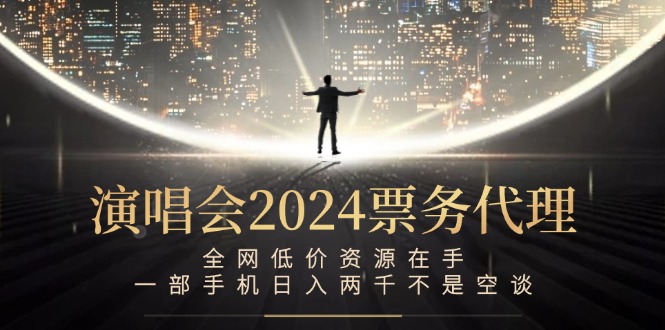 演唱会2024票务代理，全网低价资源在手，一部手机日入两千不是空谈-轻创淘金网