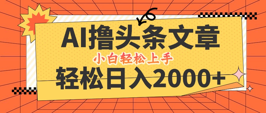 AI撸头条最新玩法，轻松日入2000+，当天起号，第二天见收益，小白轻松…-轻创淘金网