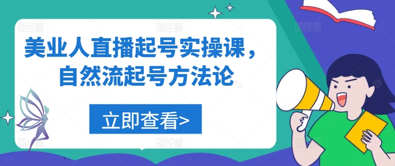 美业人直播起号实操课，自然流起号方法论-轻创淘金网